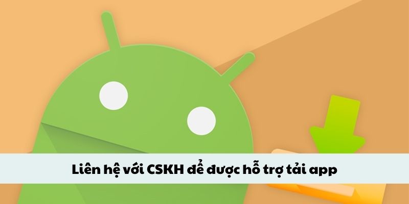 Liên hệ với CSKH để được hỗ trợ tải app