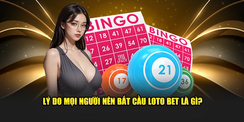 Lý do mọi người nên bắt cầu loto bet là gì?